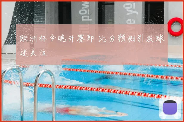 欧洲杯今晚开赛即 比分预测引发球迷关注