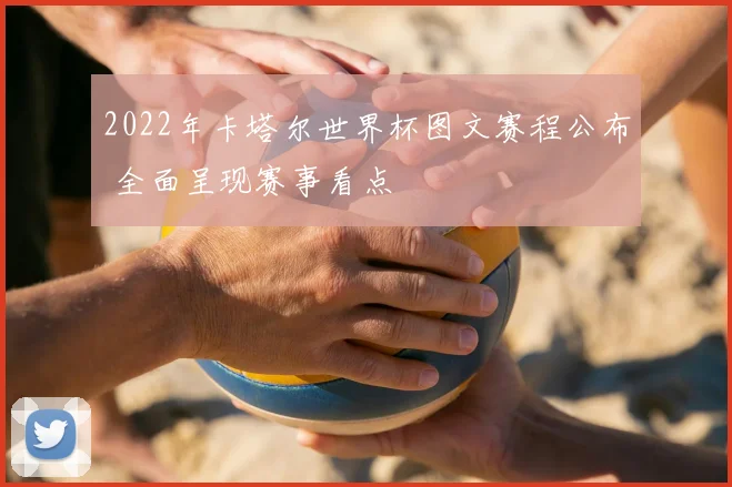 2022年卡塔尔世界杯图文赛程公布 全面呈现赛事看点