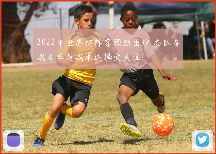 2022年世界杯阵容预测出炉 各队备战名单与战术选择受关注