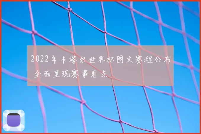 2022年卡塔尔世界杯图文赛程公布 全面呈现赛事看点