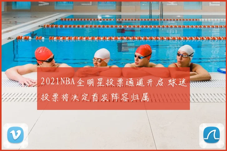 2021NBA全明星投票通道开启 球迷投票将决定首发阵容归属