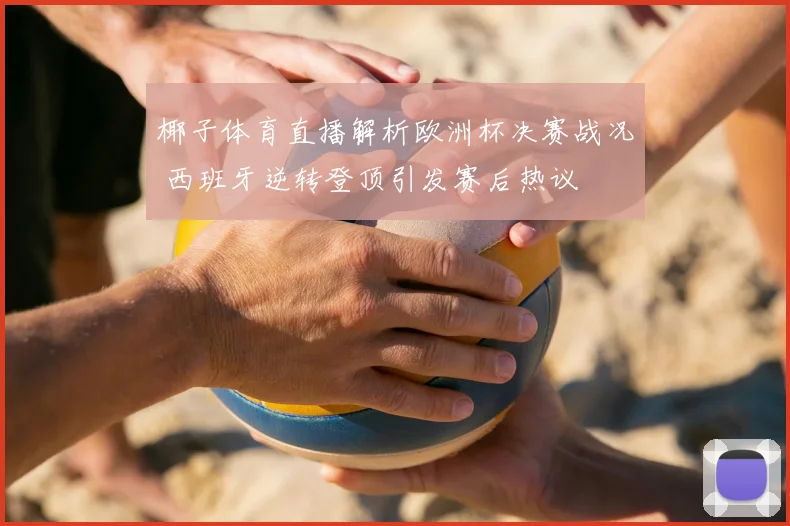 椰子体育直播解析欧洲杯决赛战况 西班牙逆转登顶引发赛后热议