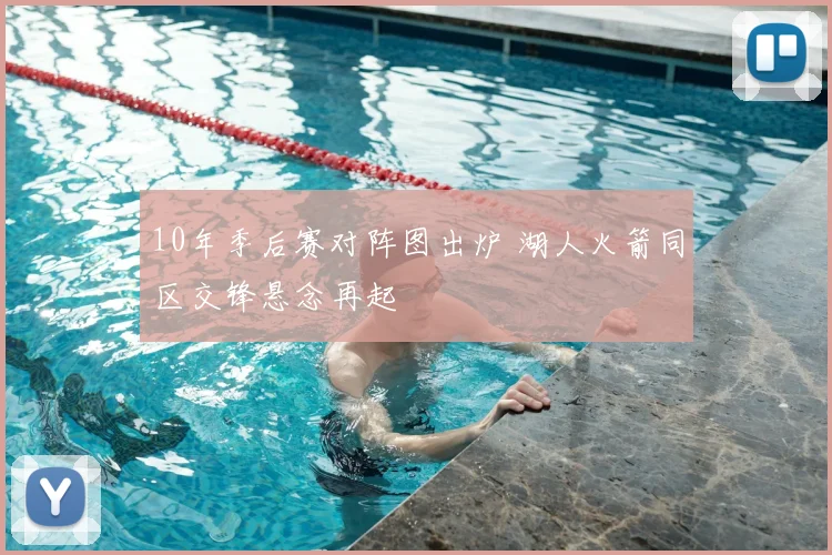 10年季后赛对阵图出炉 湖人火箭同区交锋悬念再起