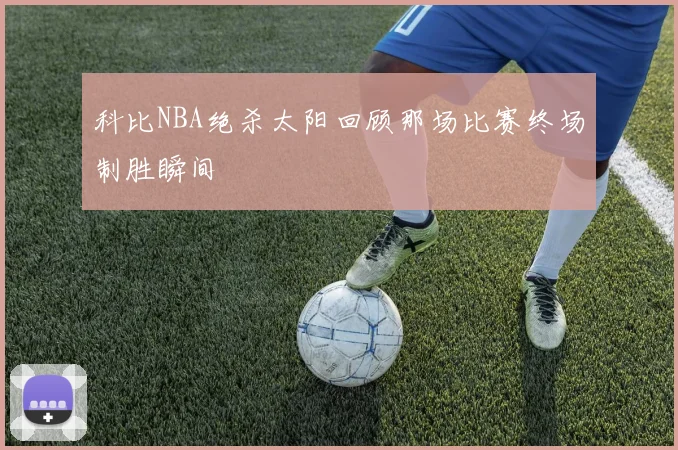 科比NBA绝杀太阳回顾那场比赛终场制胜瞬间