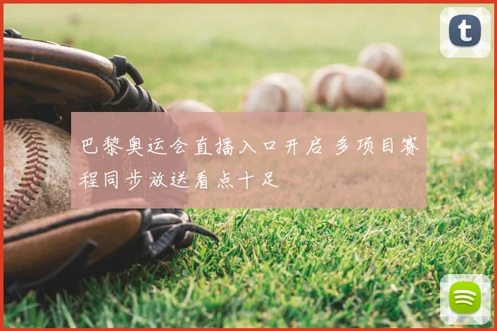 巴黎奥运会直播入口开启 多项目赛程同步放送看点十足