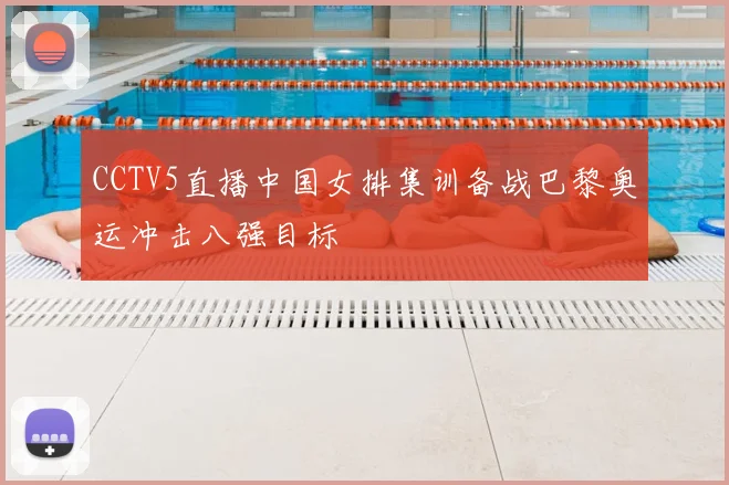 CCTV5直播中国女排集训备战巴黎奥运冲击八强目标