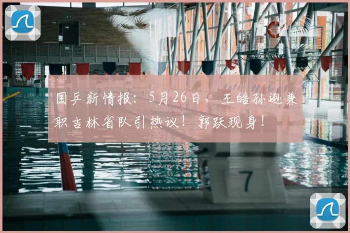 国乒新情报：5月26日，王皓孙逊兼职吉林省队引热议！郭跃现身！