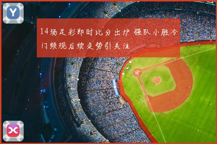 14场足彩即时比分出炉 强队小胜冷门频现后续走势引关注
