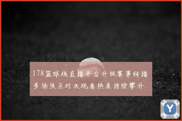 178篮球线直播平台升级赛事转播 多场焦点对决观看热度持续攀升