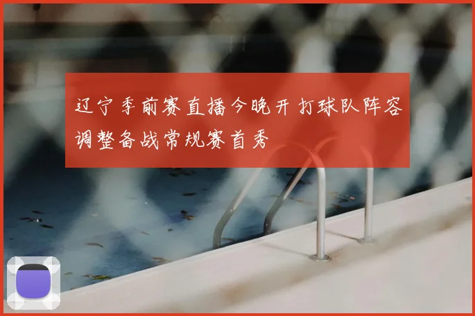 辽宁季前赛直播今晚开打球队阵容调整备战常规赛首秀