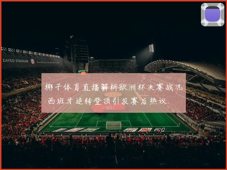 椰子体育直播解析欧洲杯决赛战况 西班牙逆转登顶引发赛后热议