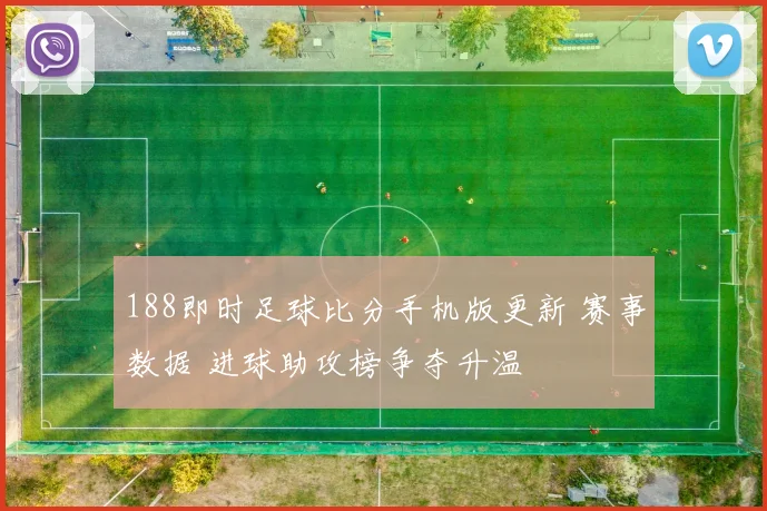 188即时足球比分手机版更新 赛事数据 进球助攻榜争夺升温