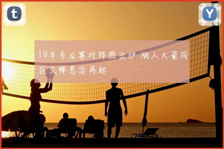 10年季后赛对阵图出炉 湖人火箭同区交锋悬念再起